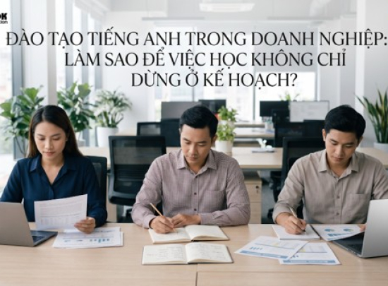  ĐÀO TẠO TIẾNG ANH TRONG DOANH NGHIỆP: LÀM SAO ĐỂ VIỆC HỌC KHÔNG CHỈ DỪNG Ở KẾ HOẠCH?